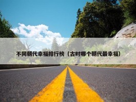 不同朝代幸福排行榜（古时哪个朝代最幸福）