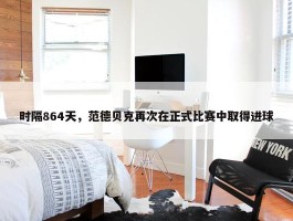 时隔864天，范德贝克再次在正式比赛中取得进球