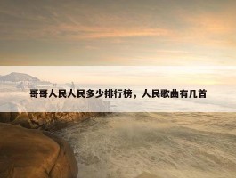 哥哥人民人民多少排行榜，人民歌曲有几首