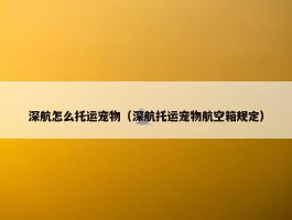 深航怎么托运宠物（深航托运宠物航空箱规定）