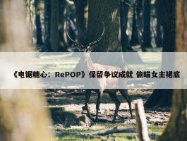 《电锯糖心：RePOP》保留争议成就 偷瞄女主裙底