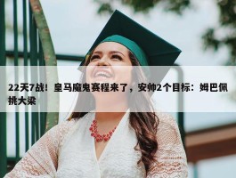 22天7战！皇马魔鬼赛程来了，安帅2个目标：姆巴佩挑大梁