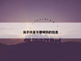 关于抖音不要喊妈的信息