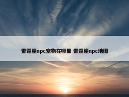 雷霆崖npc宠物在哪里 雷霆崖npc地图