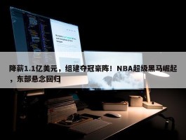 降薪1.1亿美元，组建夺冠豪阵！NBA超级黑马崛起，东部悬念回归