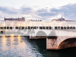 哈特更推：我们是认真的吗？随后澄清：我只是在说切尔西！