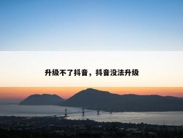 升级不了抖音，抖音没法升级