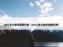 近几年小说作家排行榜（2021年小说作家排行榜）