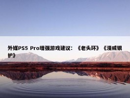 外媒PS5 Pro增强游戏建议：《老头环》《漫威银护》