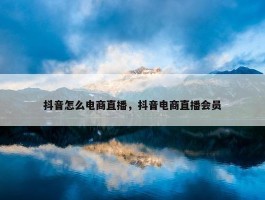 抖音怎么电商直播，抖音电商直播会员