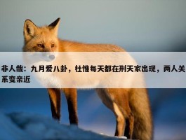 非人哉：九月爱八卦，杜惟每天都在刑天家出现，两人关系变亲近