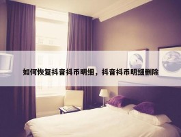 如何恢复抖音抖币明细，抖音抖币明细删除