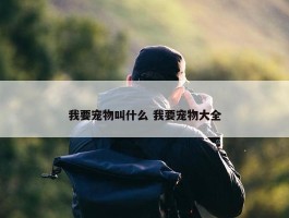 我要宠物叫什么 我要宠物大全