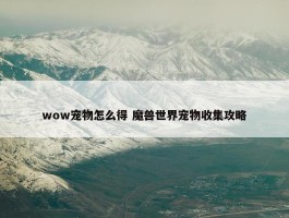 wow宠物怎么得 魔兽世界宠物收集攻略