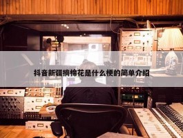 抖音新疆摘棉花是什么梗的简单介绍