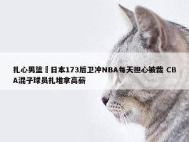 扎心男篮 日本173后卫冲NBA每天担心被裁 CBA混子球员扎堆拿高薪