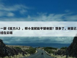 一部《捉刀人》，释小龙就能平替谢苗？想多了，谢苗已经在云端