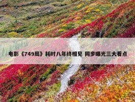 电影《749局》耗时八年终相见 同步曝光三大看点