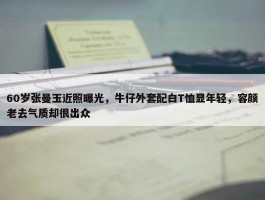 60岁张曼玉近照曝光，牛仔外套配白T恤显年轻，容颜老去气质却很出众