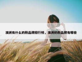 澳洲有什么奶粉品牌排行榜，澳洲奶粉品牌有哪些