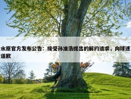 水原官方发布公告：接受孙准浩提出的解约请求，向球迷道歉