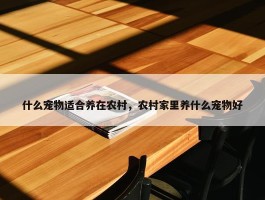 什么宠物适合养在农村，农村家里养什么宠物好