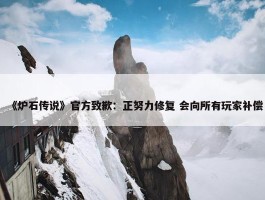 《炉石传说》官方致歉：正努力修复 会向所有玩家补偿