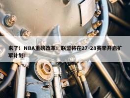 来了！NBA重磅改革！联盟将在27-28赛季开启扩军计划！