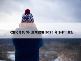 《生化危机 9》游戏被曝 2025 年下半年发行