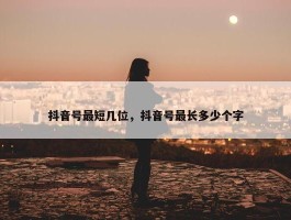 抖音号最短几位，抖音号最长多少个字