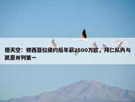 德天空：穆西亚拉续约后年薪2500万欧，拜仁队内与凯恩并列第一