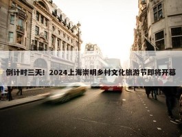 倒计时三天！2024上海崇明乡村文化旅游节即将开幕