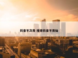 抖音不次羡 搜索抖音不羡仙