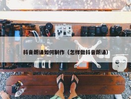 抖音朗诵如何制作（怎样做抖音朗诵）