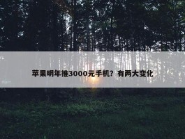 苹果明年推3000元手机？有两大变化