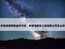 多格漫宠物用品好不好，多格漫商贸上海有限公司怎么样