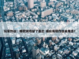 玩家热议：哪款游戏留了悬念 或应有续作但未推出？