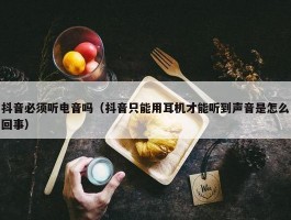 抖音必须听电音吗（抖音只能用耳机才能听到声音是怎么回事）