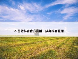 不想做抖音官方直播，放弃抖音直播