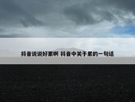 抖音说说好累啊 抖音中关于累的一句话