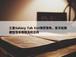 三星Galaxy Tab S10悄然发布，首次在旗舰型号中搭载天玑芯片