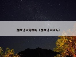 虎跃让带宠物吗（虎跃让带猫吗）