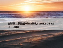 全球第二款酷睿Ultra掌机！AOKZOE A2 Ultra图赏