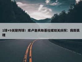 1球+9关键传球！库卢塞夫斯基社媒双关庆祝：我即真理