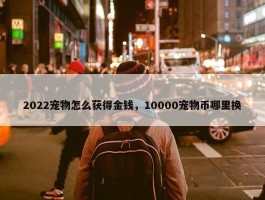 2022宠物怎么获得金钱，10000宠物币哪里换