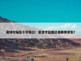 英特尔站在十字路口：是坚守蓝图还是断臂求生？