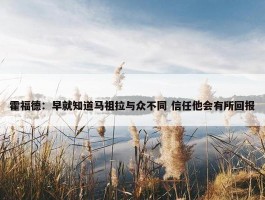 霍福德：早就知道马祖拉与众不同 信任他会有所回报