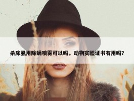 杀床虱用除螨喷雾可以吗，动物实验证书有用吗？