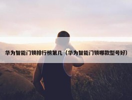 华为智能门锁排行榜第几（华为智能门锁哪款型号好）