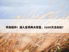 开局就炸！湖人首秀两大惊喜，3200万没白给？